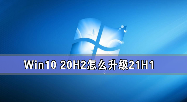 Win10 20H2怎么升级21H1