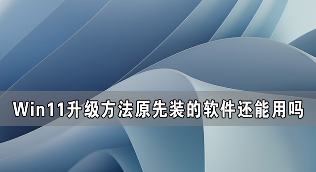 Win11升级后原先装的软件还能用吗