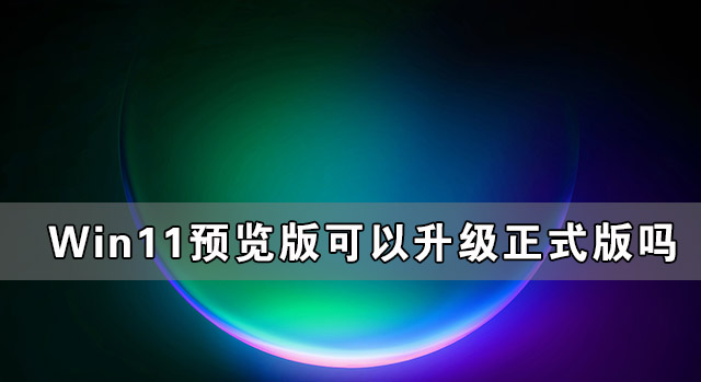 Win11预览版可以升级正式版吗