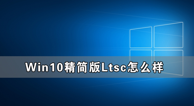 Win10精简版Ltsc怎么样