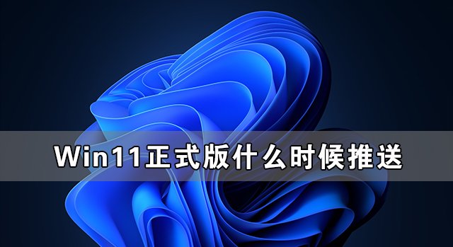 Win11正式版什么时候推送