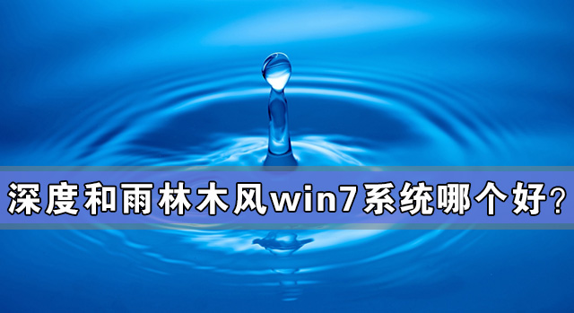 深度和雨林木风win7系统哪个好？