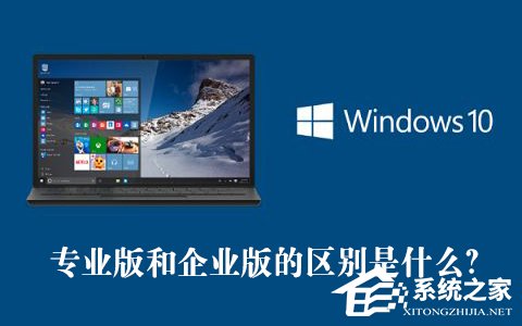 Win10专业版和企业版的区别是什么？Win10专业版和企业版哪个好？