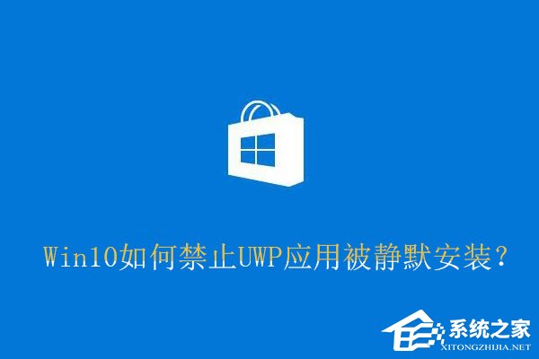 Win10如何禁止UWP应用被静默安装？