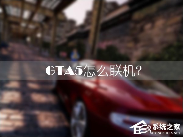 GTA5怎么联机和好友一起玩？GTA5盗版国内平台联机方法