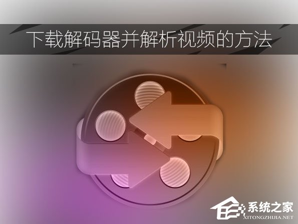 视频解码器如何下载？下载解码器并解析视频的方法