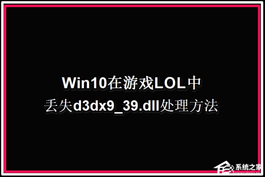 Win10系统玩LOL提示丢失d3dx9 39.dll文