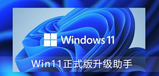 Win11正式版升级助手_Win11正式版安装助手_Win11正式版更新助手