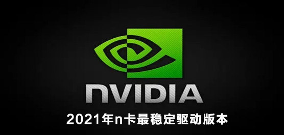 n卡驱动版本哪个好？2021年n卡最稳定驱动版本