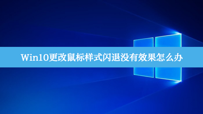 Win10更改鼠标样式闪退没有效果怎么办