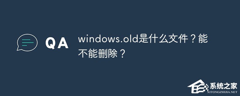 Windows.old是什么文件,能不能删除？