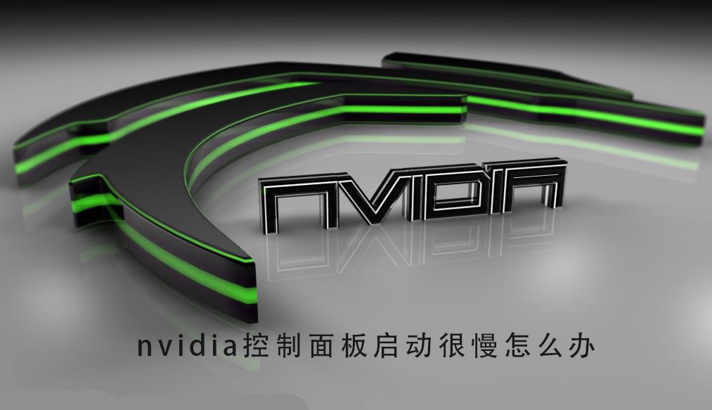 NVIDIA控制面板启动慢怎么办？NVIDIA控制面板启动慢的解决方法