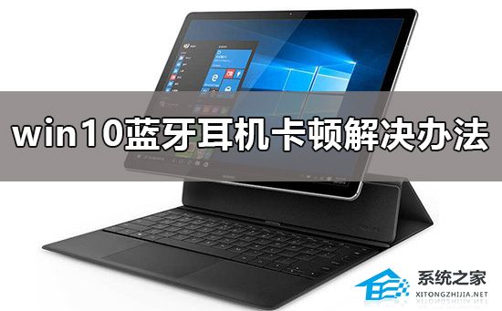 Win10连接蓝牙耳机卡顿怎么办？Win10连接蓝牙耳机卡顿的解决方法