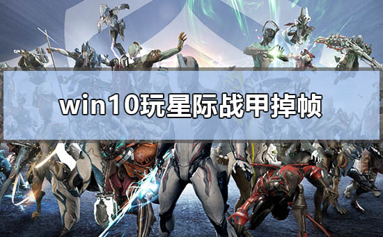 Win10玩星际战甲掉帧怎么办？Win10玩星际战甲掉帧的解决方法