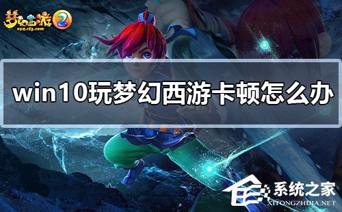 Win10玩梦幻西游卡顿怎么办？Win10玩梦幻西游卡顿的解决方法