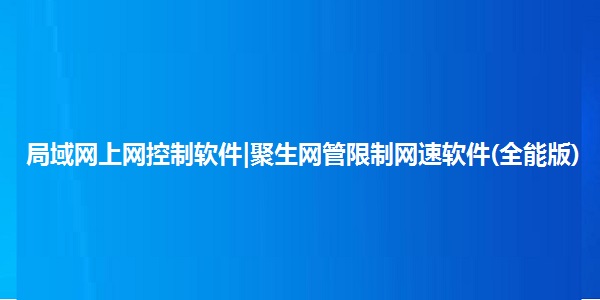 局域网上网控制软件|聚生网管限制网速软件(全能版)截图